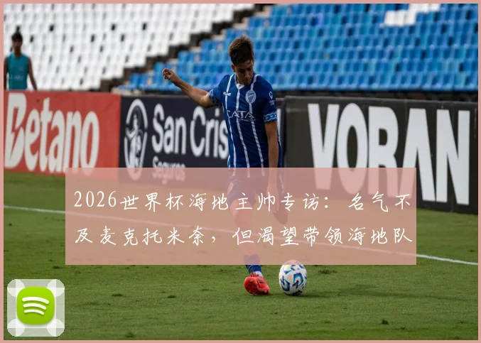 2026世界杯海地主帅专访:名气不及麦克托米奈,但渴望带领海地队创造历史印记
