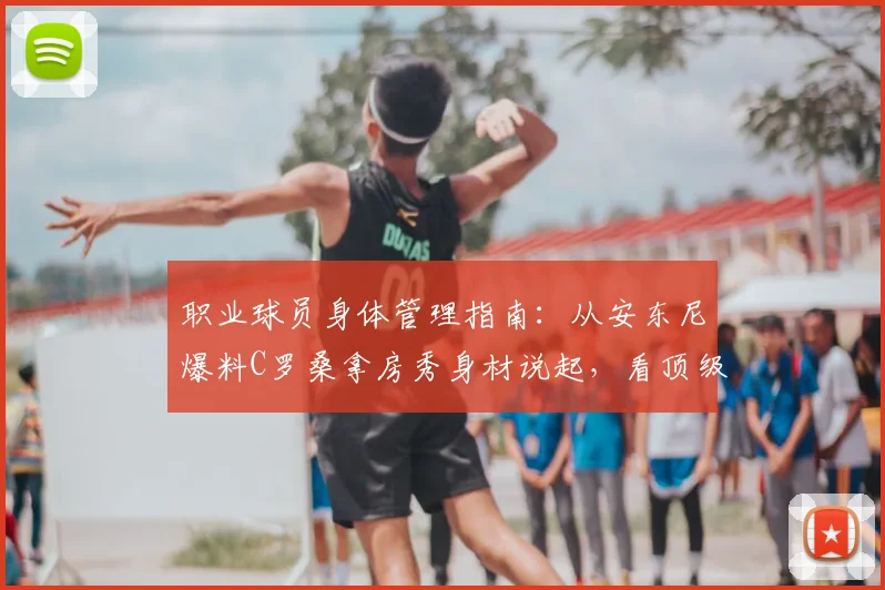 职业球员身体管理指南：从安东尼爆料C罗桑拿房秀身材说起，看顶级运动员如何极致自律保养身体