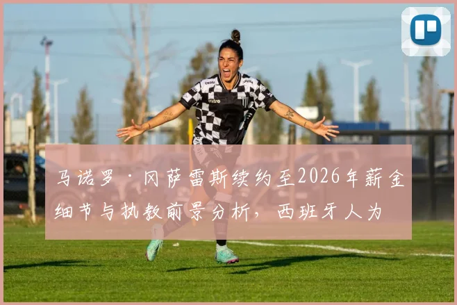 马诺罗·冈萨雷斯续约至2026年薪金细节与执教前景分析，西班牙人为何押宝这位主帅