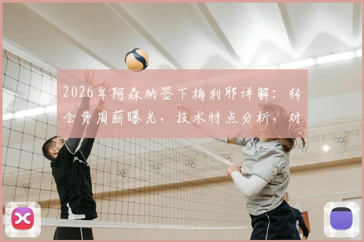 2026年阿森纳签下梅利耶详解:转会费周薪曝光,技术特点分析,对拉姆斯代尔位置影响几何?
