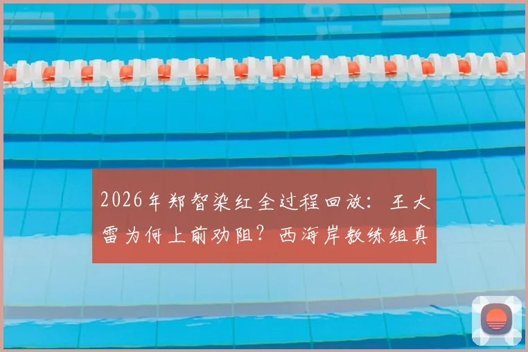 2026年郑智染红全过程回放：王大雷为何上前劝阻？西海岸教练组真实反应与资深球迷深度点评
