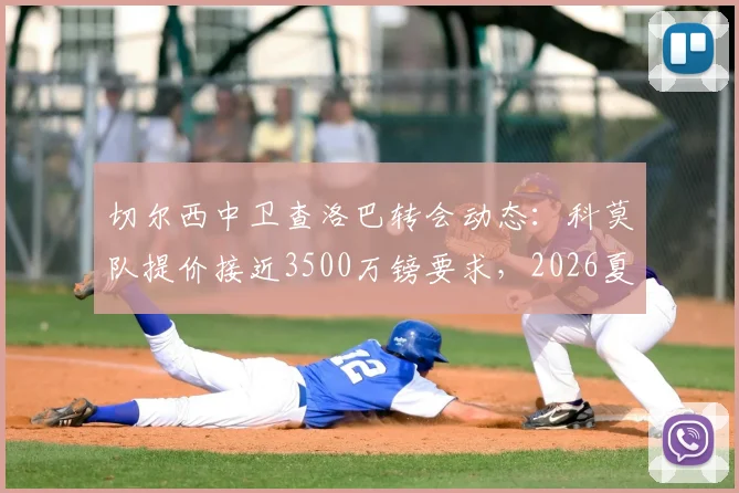 切尔西中卫查洛巴转会动态：科莫队提价接近3500万镑要求，2026夏窗交易能否达成？