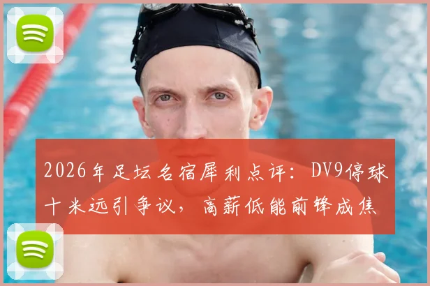 2026年足坛名宿犀利点评：DV9停球十米远引争议，高薪低能前锋成焦点话题