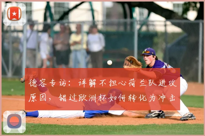 德容专访：详解不担心荷兰队进攻原因，错过欧洲杯如何转化为冲击2026世界杯的更强动力