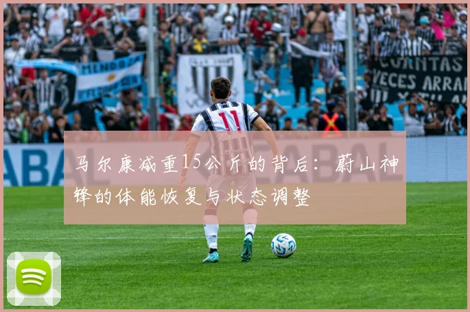 马尔康减重15公斤的背后：蔚山神锋的体能恢复与状态调整