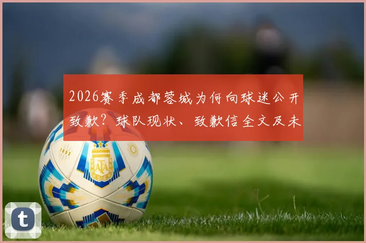 2026赛季成都蓉城为何向球迷公开致歉？球队现状、致歉信全文及未来比赛承诺详解