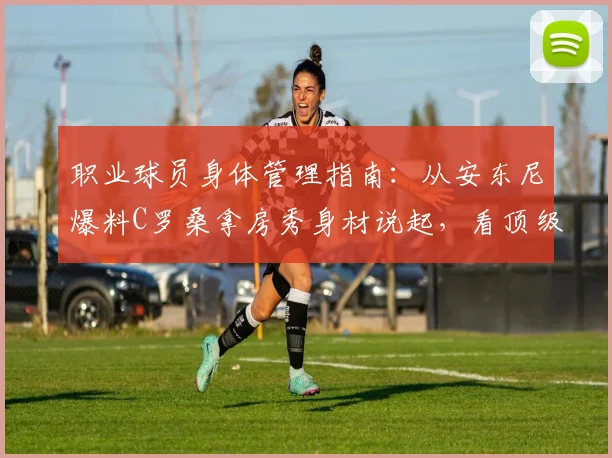 职业球员身体管理指南：从安东尼爆料C罗桑拿房秀身材说起，看顶级运动员如何极致自律保养身体