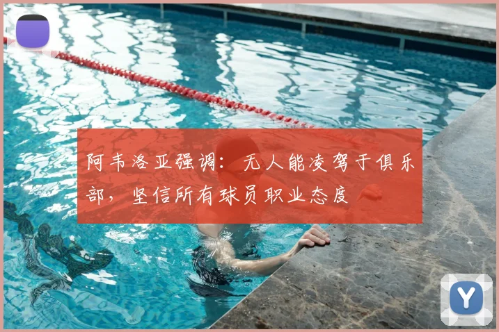 阿韦洛亚强调：无人能凌驾于俱乐部，坚信所有球员职业态度