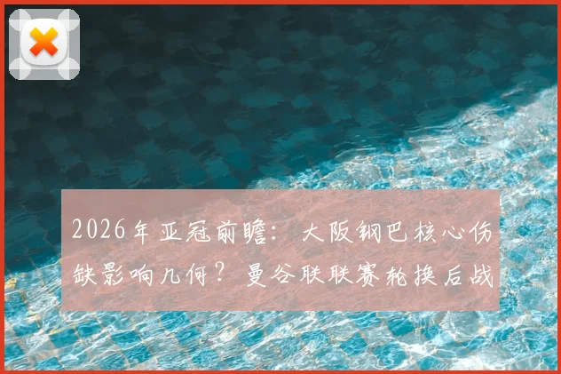 2026年亚冠前瞻：大阪钢巴核心伤缺影响几何？曼谷联联赛轮换后战力全解析