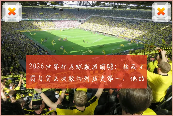 2026世界杯点球数据前瞻：梅西主罚与罚丢次数均列历史第一，他的点球命中率究竟如何？