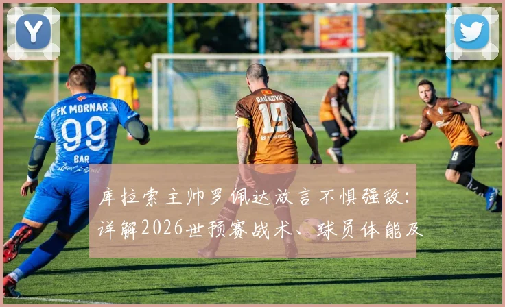 库拉索主帅罗佩达放言不惧强敌：详解2026世预赛战术、球员体能及莱安德罗·巴库纳核心作用，剖析加勒比海黑马晋级前景