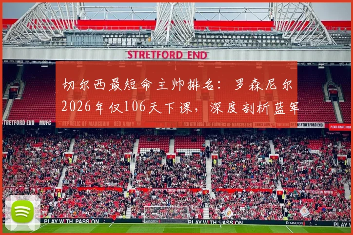 切尔西最短命主帅排名:罗森尼尔2026年仅106天下课,深度剖析蓝军频繁换帅背后原因