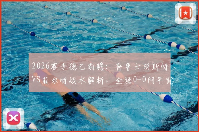 2026赛季德乙前瞻：普鲁士明斯特VS菲尔特战术解析，全场0-0闷平背后的攻防博弈与积分榜影响