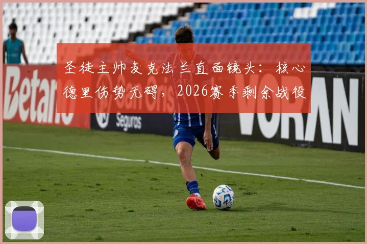 圣徒主帅麦克法兰直面镜头：核心德里伤势无碍，2026赛季剩余战役必将全力以赴