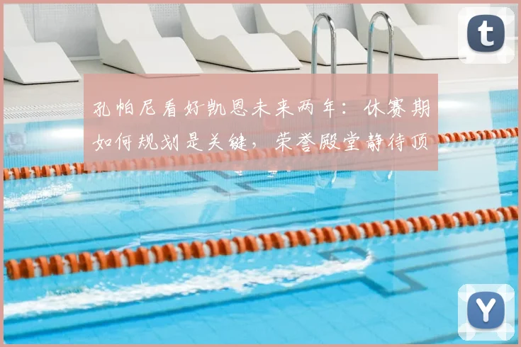 孔帕尼看好凯恩未来两年:休赛期如何规划是关键,荣誉殿堂静待顶级前锋