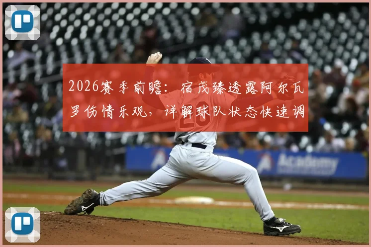 2026赛季前瞻：宿茂臻透露阿尔瓦罗伤情乐观，详解球队状态快速调整攻略