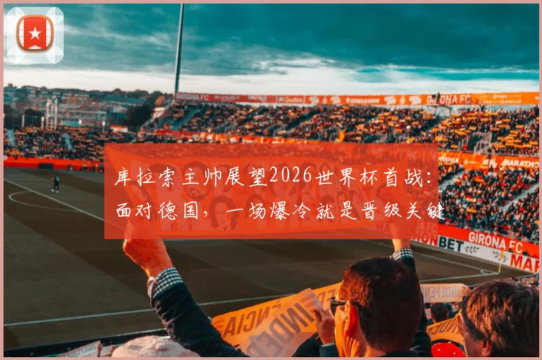 库拉索主帅展望2026世界杯首战:面对德国,一场爆冷就是晋级关键,球队如何创造奇迹?