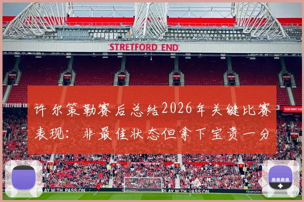 许尔策勒赛后总结2026年关键比赛表现：非最佳状态但拿下宝贵一分，解析球队逆势拿分策略
