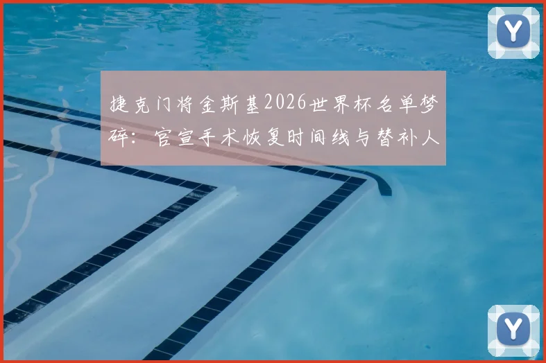 捷克门将金斯基2026世界杯名单梦碎:官宣手术恢复时间线与替补人选深度解读
